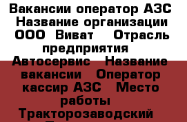 Вакансии оператор АЗС › Название организации ­ ООО “Виват“ › Отрасль предприятия ­ Автосервис › Название вакансии ­ Оператор-кассир АЗС › Место работы ­ Тракторозаводский › Подчинение ­ Руководителю › Минимальный оклад ­ 11 000 › Максимальный оклад ­ 15 000 › Возраст от ­ 30 › Возраст до ­ 50 - Волгоградская обл., Волгоград г. Работа » Вакансии   